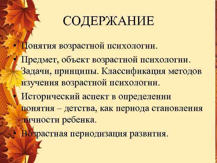 СОДЕРЖАНИЕ • Понятия возрастной психологии. • Предмет, объект возрастной психологии. Задачи, принципы. Классификация методов