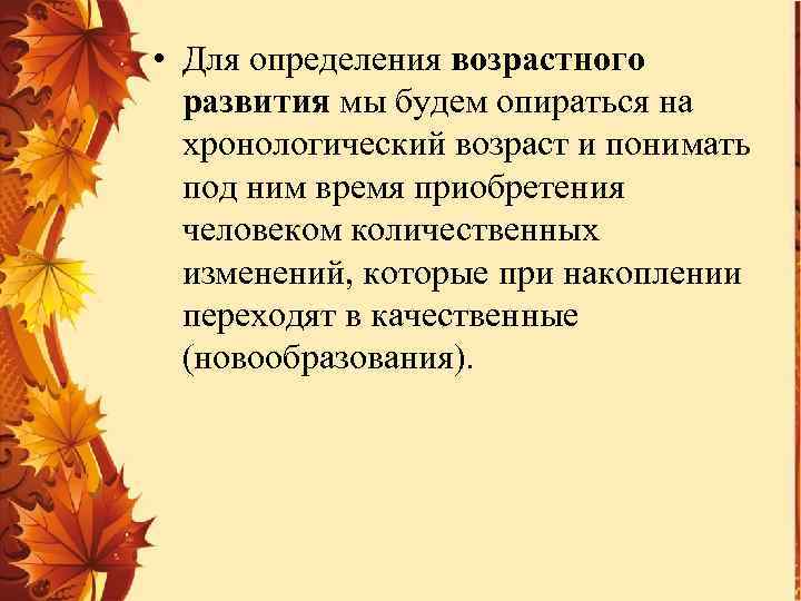  • Для определения возрастного развития мы будем опираться на хронологический возраст и понимать