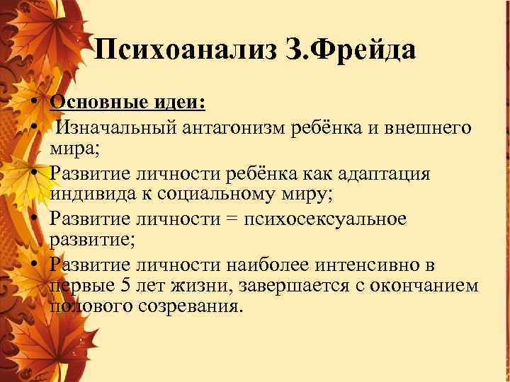 Психоанализ З. Фрейда • Основные идеи: • Изначальный антагонизм ребёнка и внешнего мира; •