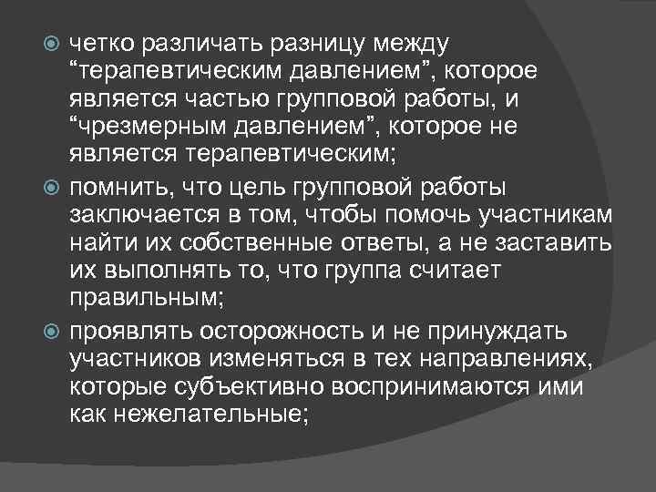 четко различать разницу между “терапевтическим давлением”, которое является частью групповой работы, и “чрезмерным давлением”,