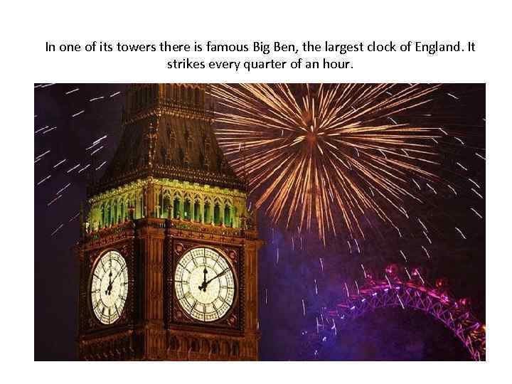 In one of its towers there is famous Big Ben, the largest clock of