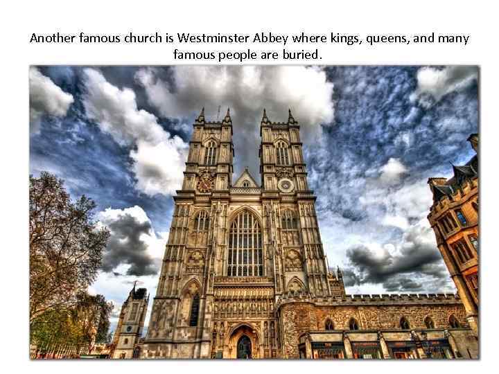 Another famous church is Westminster Abbey where kings, queens, and many famous people are