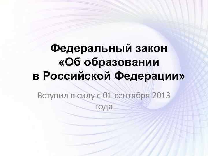 Федеральный закон «Об образовании в Российской Федерации» Вступил в силу с 01 сентября 2013
