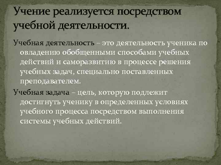 Учение реализуется посредством учебной деятельности. Учебная деятельность – это деятельность ученика по овладению обобщенными