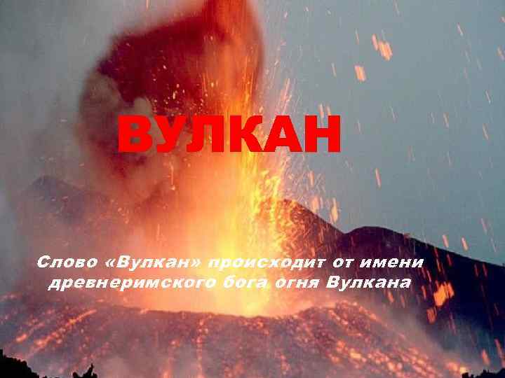 ВУЛКАН Слово «Вулкан» происходит от имени древнеримского бога огня Вулкана 