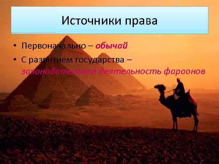 Источники права • Первоначально – обычай • С развитием государства – законодательная деятельность фараонов