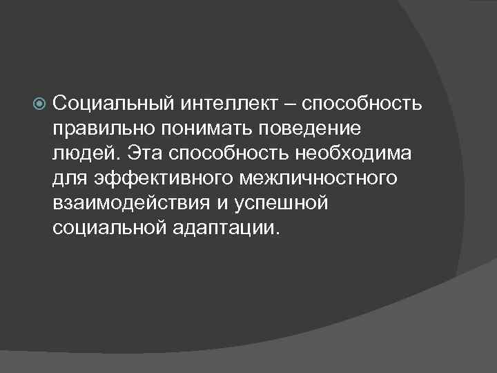  Социальный интеллект – способность правильно понимать поведение людей. Эта способность необходима для эффективного