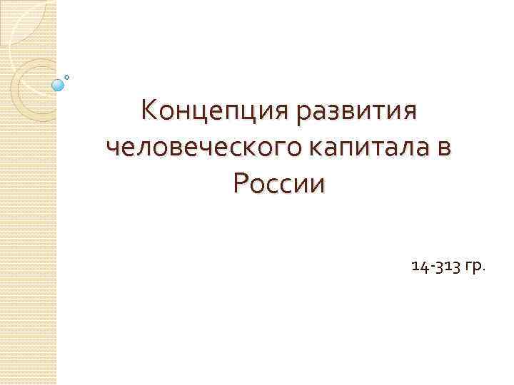 Концепция развития человеческого капитала в России 14 -313 гр. 