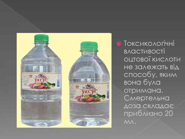  Токсикологічні властивості оцтової кислоти не залежать від способу, яким вона була отримана. Смертельна