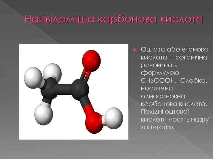 Найвідоміша карбонова кислота Оцтова або етанова кислота— органічна речовина з формулою CH 3 COOH.