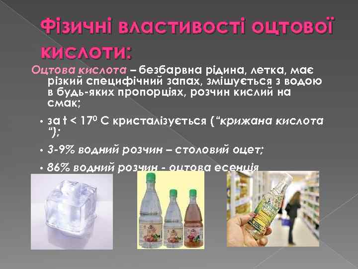 Фізичні властивості оцтової кислоти: Оцтова кислота – безбарвна рідина, летка, має різкий специфічний запах,