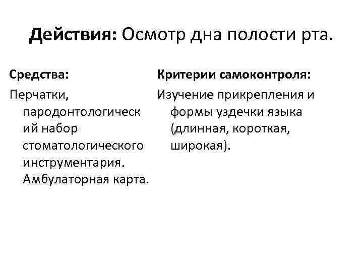 Действия: Осмотр дна полости рта. Средства: Критерии самоконтроля: Перчатки, Изучение прикрепления и пародонтологическ формы