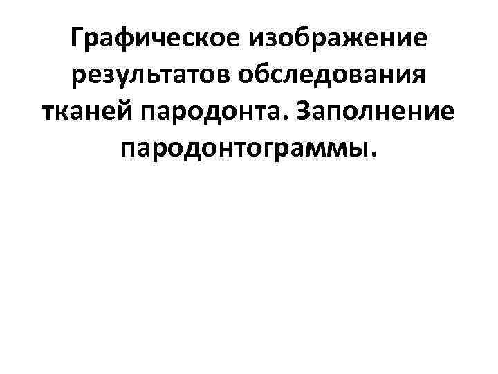 Графическое изображение результатов обследования тканей пародонта. Заполнение пародонтограммы. 