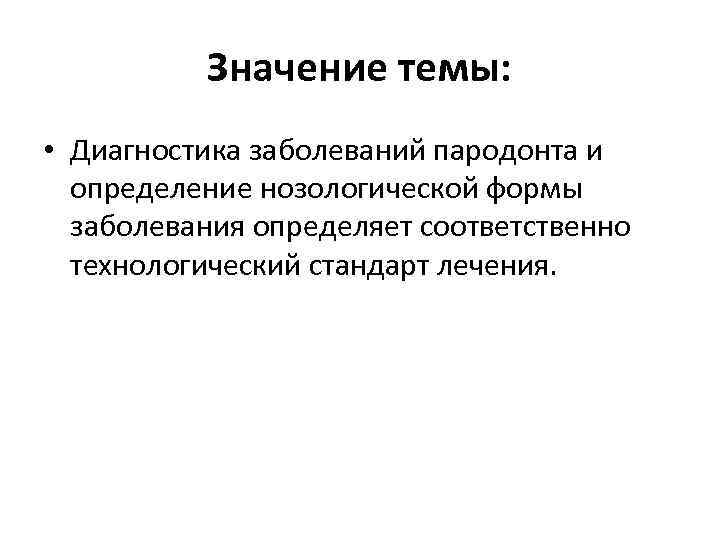 Значение темы: • Диагностика заболеваний пародонта и определение нозологической формы заболевания определяет соответственно технологический