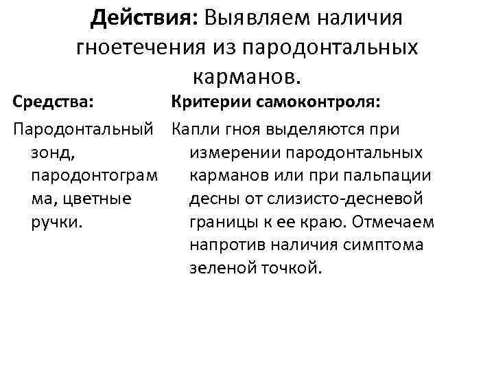 Действия: Выявляем наличия гноетечения из пародонтальных карманов. Средства: Критерии самоконтроля: Пародонтальный Капли гноя выделяются