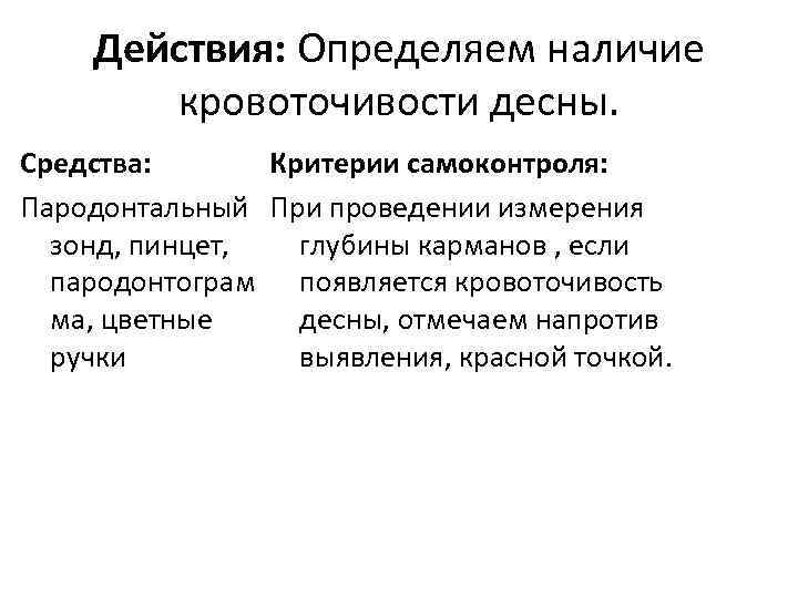 Действия: Определяем наличие кровоточивости десны. Средства: Критерии самоконтроля: Пародонтальный При проведении измерения зонд, пинцет,