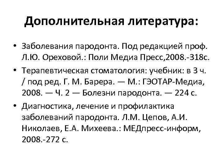 Дополнительная литература: • Заболевания пародонта. Под редакцией проф. Л. Ю. Ореховой. : Поли Медиа