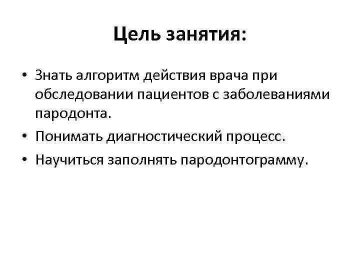 Цель занятия: • Знать алгоритм действия врача при обследовании пациентов с заболеваниями пародонта. •