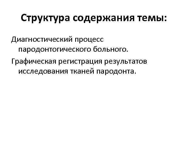 Структура содержания темы: Диагностический процесс пародонтогического больного. Графическая регистрация результатов исследования тканей пародонта. 