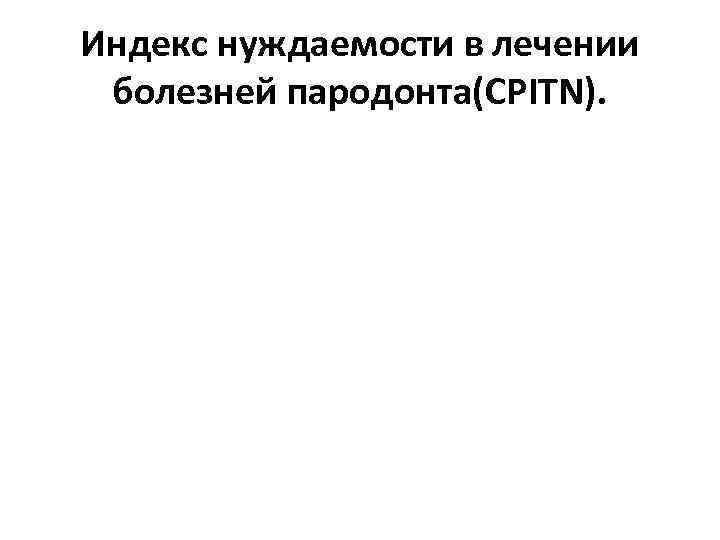 Индекс нуждаемости в лечении болезней пародонта(CPITN). 