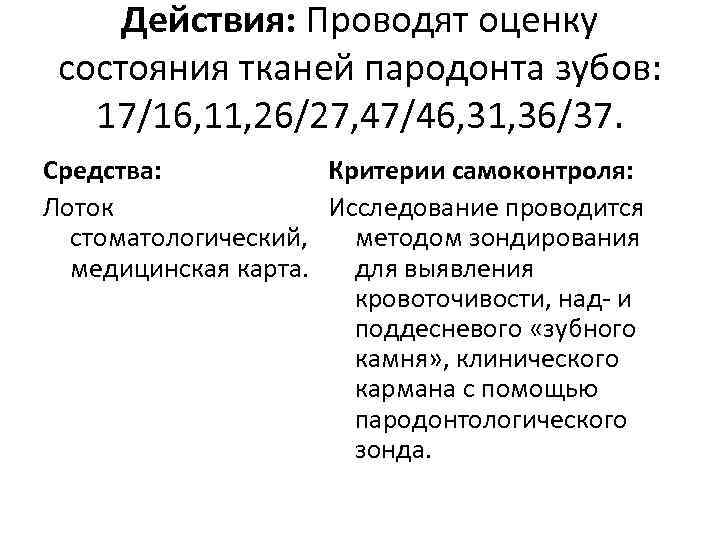 Действия: Проводят оценку состояния тканей пародонта зубов: 17/16, 11, 26/27, 47/46, 31, 36/37. Средства: