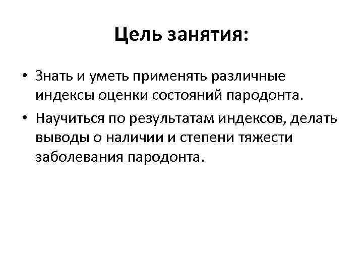 Цель занятия: • Знать и уметь применять различные индексы оценки состояний пародонта. • Научиться