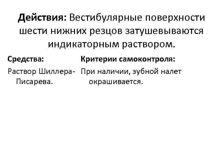 Действия: Вестибулярные поверхности шести нижних резцов затушевываются индикаторным раствором. Критерии самоконтроля: Средства: Раствор Шиллера-