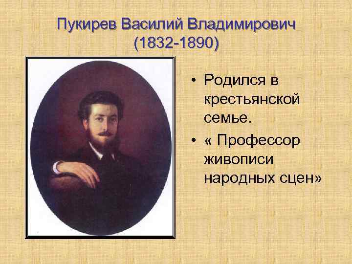 Пукирев Василий Владимирович (1832 -1890) • Родился в крестьянской семье. • « Профессор живописи