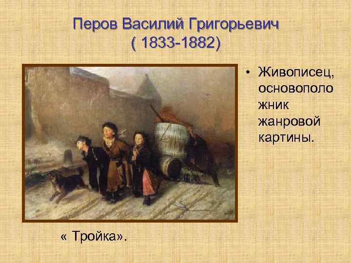 Перов Василий Григорьевич ( 1833 -1882) • Живописец, основополо жник жанровой картины. « Тройка»