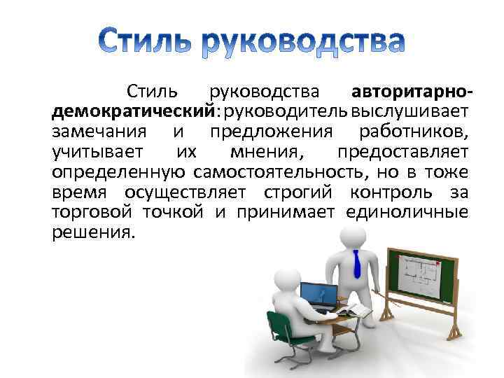  Стиль руководства авторитарнодемократический: руководитель выслушивает замечания и предложения работников, учитывает их мнения, предоставляет