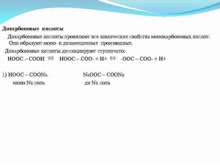 Дикарбоновые кислоты проявляют все химические свойства монокарбоновых кислот. Они образуют моно- и дизамещенные производные.