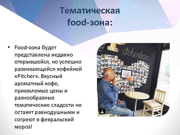 Тематическая food-зона: • Food-зона будет представлена недавно открывшейся, но успешно развивающейся кофейней «Pitcher» .