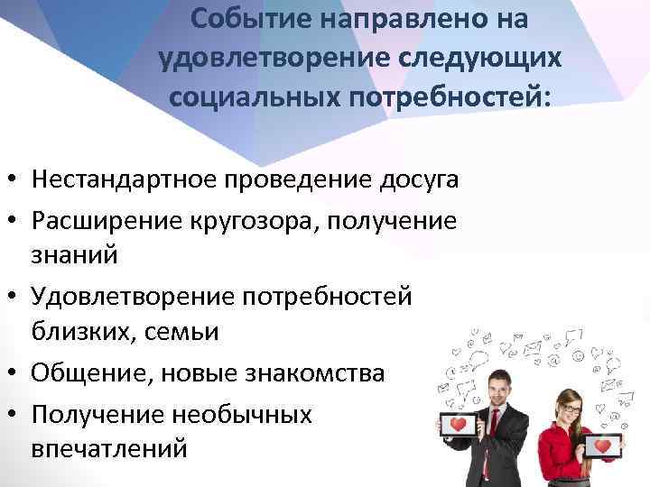 Событие направлено на удовлетворение следующих социальных потребностей: • Нестандартное проведение досуга • Расширение кругозора,