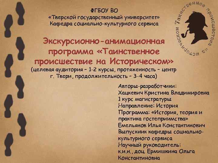 ФГБОУ ВО «Тверской государственный университет» Кафедра социально-культурного сервиса Экскурсионно-анимационная программа «Таинственное происшествие на Историческом»