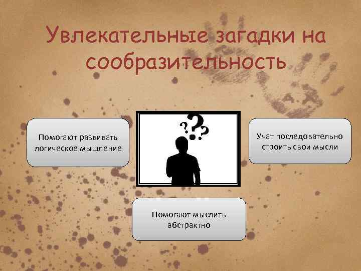 Увлекательные загадки на сообразительность Учат последовательно строить свои мысли Помогают развивать логическое мышление Помогают