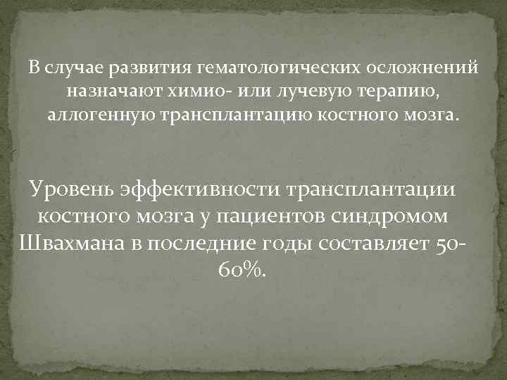 В случае развития гематологических осложнений назначают химио- или лучевую терапию, аллогенную трансплантацию костного мозга.