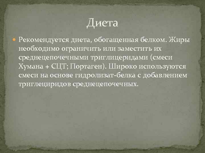 Диета Рекомендуется диета, обогащенная белком. Жиры необходимо ограничить или заместить их среднецепочечными триглицеридами (смеси