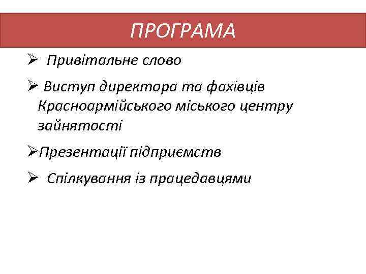 ПРОГРАМА Ø Привітальне слово Ø Виступ директора та фахівців Красноармійського міського центру зайнятості ØПрезентації