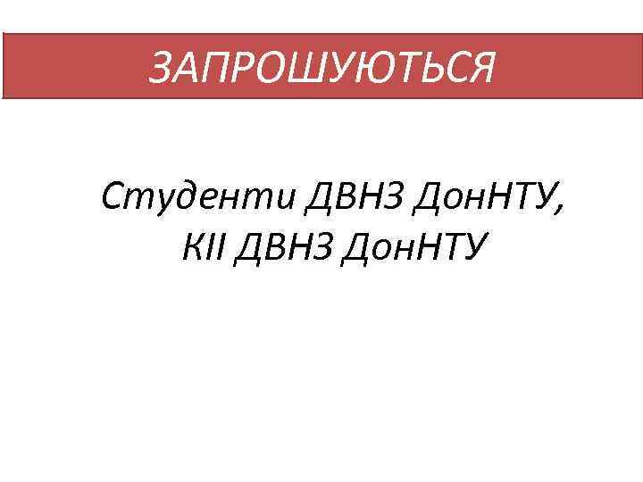 ЗАПРОШУЮТЬСЯ Студенти ДВНЗ Дон. НТУ, КІІ ДВНЗ Дон. НТУ 