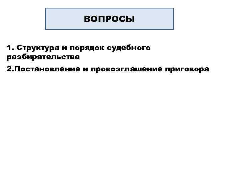 Судебное разбирательство вопросы. Структура и порядок судебного разбирательства. Порядок постановления и провозглашения приговора. Постановление и провозглашение приговора. Структура судебного разбирательства вопросы.