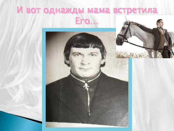 И вот однажды мама встретила Его… 