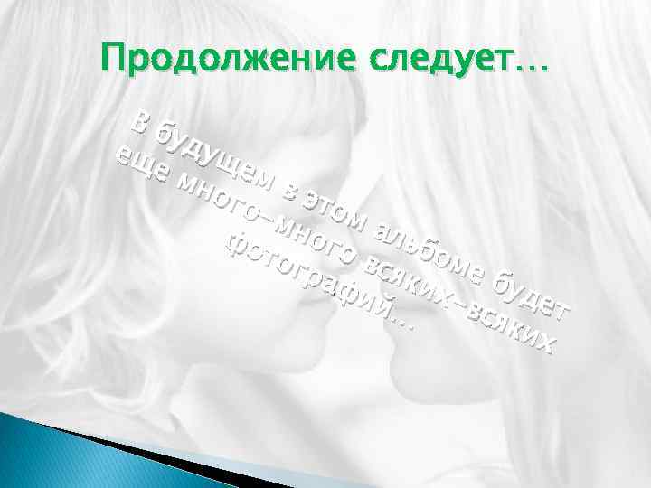 Продолжение следует… Вб уду ещ е м щем но вэ готом мн ого альб