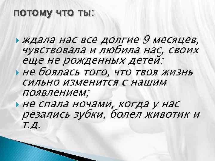 потому что ты: ждала нас все долгие 9 месяцев, чувствовала и любила нас, своих