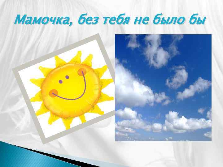 Мамочка, без тебя не было бы 