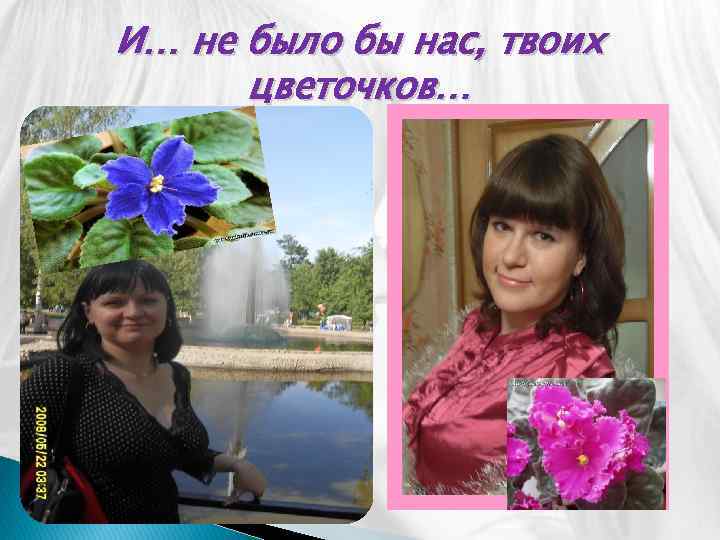 И… не было бы нас, твоих цветочков… 