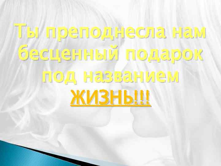 Ты преподнесла нам бесценный подарок под названием ЖИЗНЬ!!! 