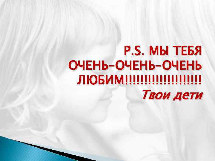 P. S. МЫ ТЕБЯ ОЧЕНЬ-ОЧЕНЬ ЛЮБИМ!!!!!!!!!! Твои дети 