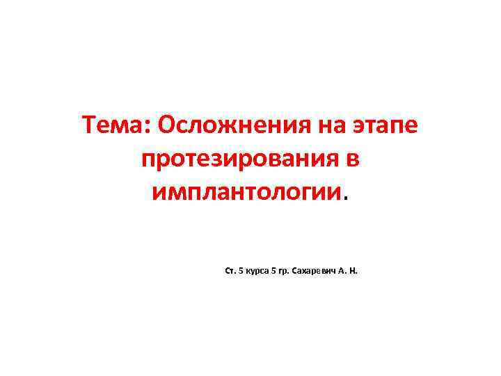 Тема: Осложнения на этапе протезирования в имплантологии. Ст. 5 курса 5 гр. Сахаревич А.