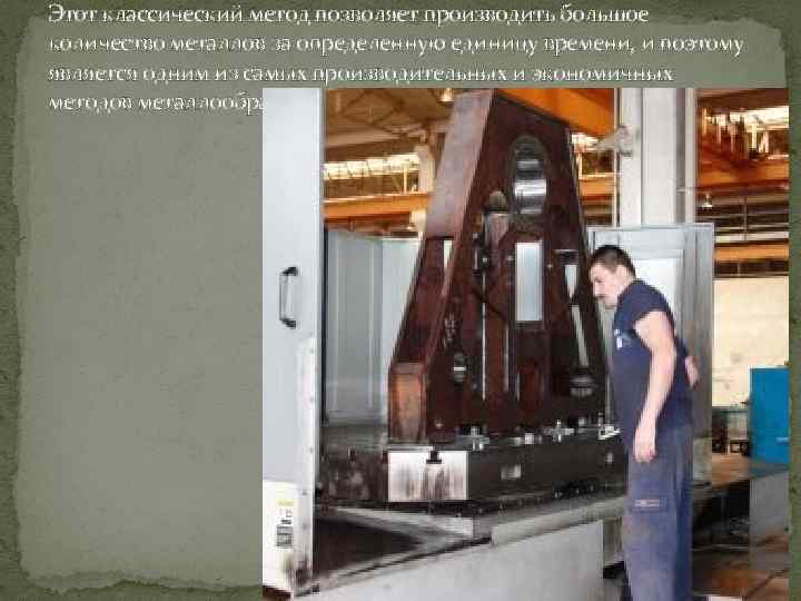 Этот классический метод позволяет производить большое количество металлов за определенную единицу времени, и поэтому