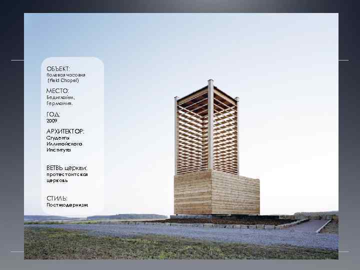 ОБЪЕКТ: Полевая часовня (Field Chapel) МЕСТО: Бедигхайм, Германия. ГОД: 2009 АРХИТЕКТОР: Студенты Иллинойского Института